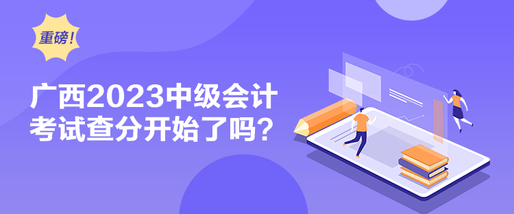 廣西2023中級會計考試查分開始了嗎？