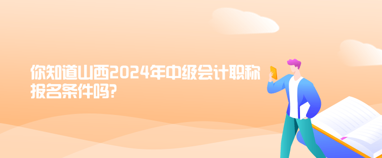 你知道山西2024年中級(jí)會(huì)計(jì)職稱報(bào)名條件嗎？