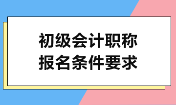 2024初級會計考試報名需滿足哪些條件？