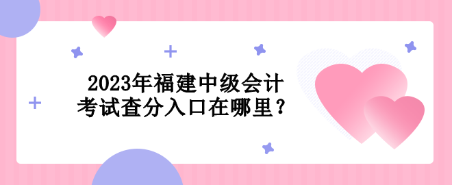 2023年福建中級(jí)會(huì)計(jì)考試查分入口在哪里？