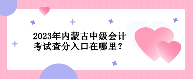 2023年內(nèi)蒙古中級(jí)會(huì)計(jì)考試查分入口在哪里？