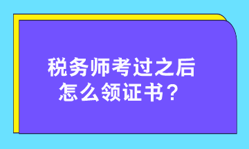 稅務(wù)師考過(guò)之后怎么領(lǐng)證書(shū)？