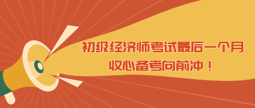 初級經(jīng)濟(jì)師考試最后一個(gè)月 收心備考向前沖！
