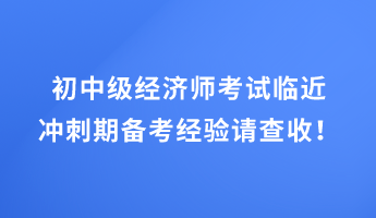 初中級經(jīng)濟(jì)師考試臨近 沖刺期備考經(jīng)驗請查收！