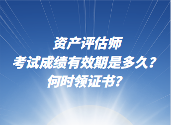 資產(chǎn)評估師考試成績有效期是多久？何時領(lǐng)證書？