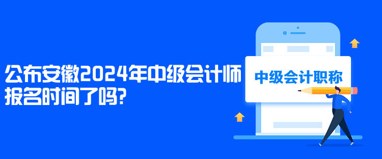 公布安徽2024年中級會計師報名時間了嗎？