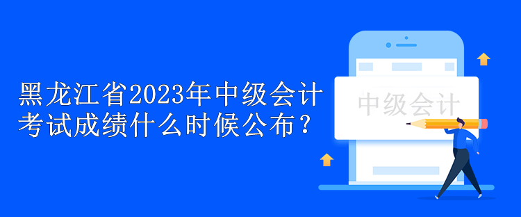 黑龍江省2023年中級會計(jì)考試成績什么時(shí)候公布？