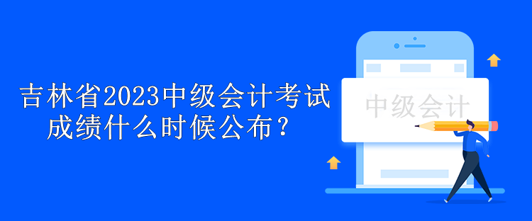 吉林省2023中級會計考試成績什么時候公布？