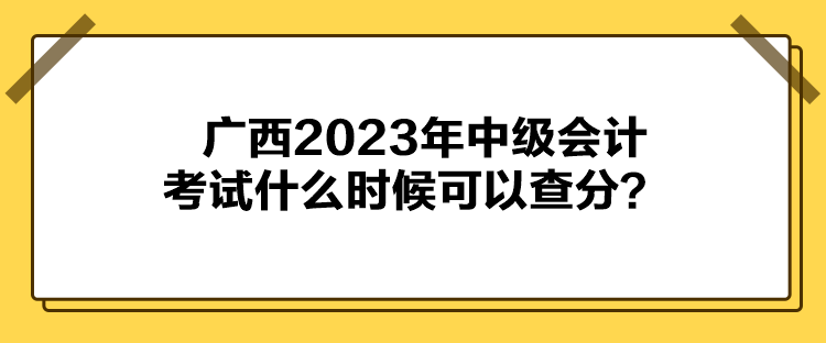 廣西2023年中級(jí)會(huì)計(jì)考試什么時(shí)候可以查分？