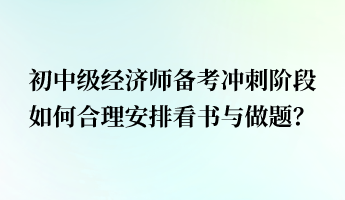 初中級(jí)經(jīng)濟(jì)師備考沖刺階段 如何合理安排看書(shū)與做題？