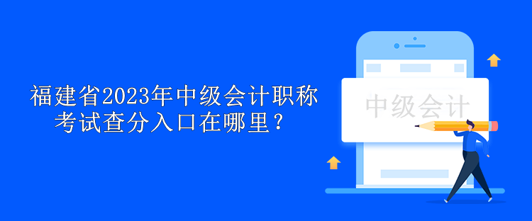 福建省2023年中級會計(jì)職稱考試查分入口在哪里？