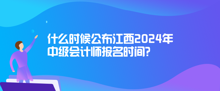 什么時(shí)候公布江西2024年中級(jí)會(huì)計(jì)師報(bào)名時(shí)間？