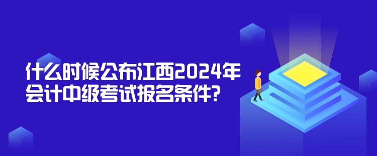 什么時(shí)候公布江西2024年會(huì)計(jì)中級(jí)考試報(bào)名條件？