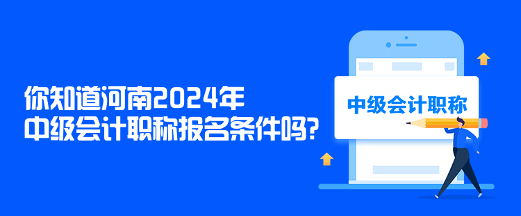 你知道河南2024年中級會計職稱報名條件嗎？