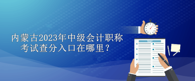 內(nèi)蒙古2023年中級會(huì)計(jì)職稱考試查分入口在哪里？