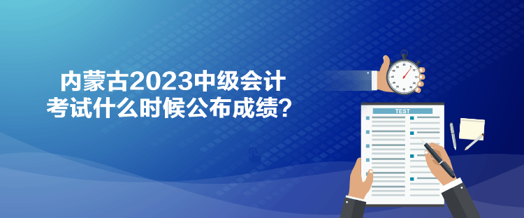 內(nèi)蒙古2023中級會計考試什么時候公布成績？