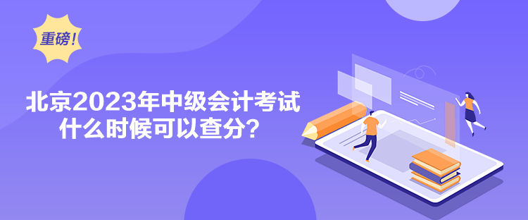 北京2023年中級會計考試什么時候可以查分？