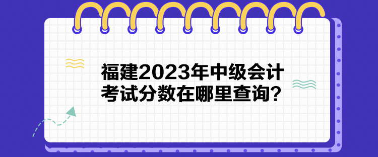 福建2023年中級會計考試分數在哪里查詢？