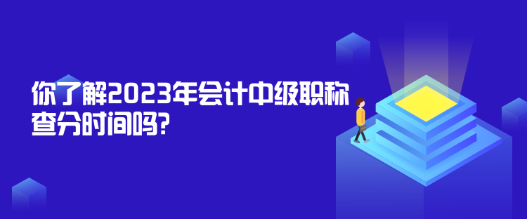 你了解2023年會(huì)計(jì)中級(jí)職稱查分時(shí)間嗎？