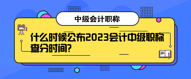 什么時候公布2023會計(jì)中級職稱查分時間？