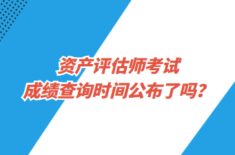 資產(chǎn)評估師考試成績查詢時間公布了嗎？