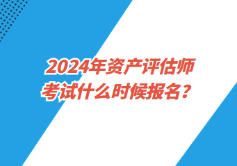 2024年資產(chǎn)評估師考試什么時候報名？