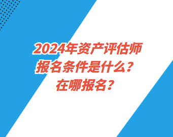 2024年資產(chǎn)評估師報(bào)名條件是什么？在哪報(bào)名？