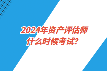2024年資產(chǎn)評估師什么時候考試？