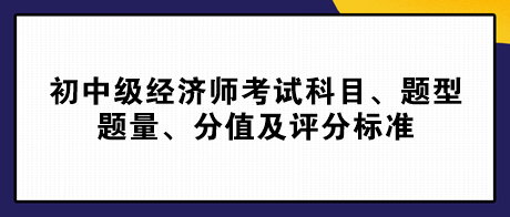 2023初中級經(jīng)濟師考試科目、題型題量、分值及評分標(biāo)準(zhǔn)