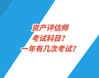 資產(chǎn)評估師考試科目？一年有幾次考試？