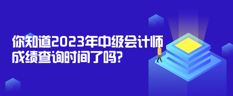 你知道2023年中級會計師成績查詢時間了嗎？