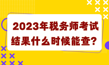 2023年稅務(wù)師考試結(jié)果什么時(shí)候能查詢？