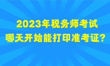 2023年稅務(wù)師考試哪天開(kāi)始能打印準(zhǔn)考證？