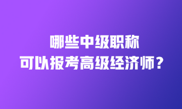 哪些中級職稱證書可以直接報考高級經濟師？