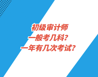 初級(jí)審計(jì)師一般考幾科？一年有幾次考試？