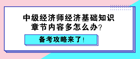 中級(jí)經(jīng)濟(jì)師經(jīng)濟(jì)基礎(chǔ)知識(shí)章節(jié)內(nèi)容多怎么辦？備考攻略來了！