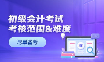 零基礎(chǔ)考生提前關(guān)注：初級會計(jì)考試考核范圍&考核難度
