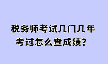 稅務(wù)師考試幾門幾年考過怎么查成績