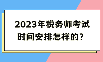 2023年稅務師考試時間安排怎樣的？