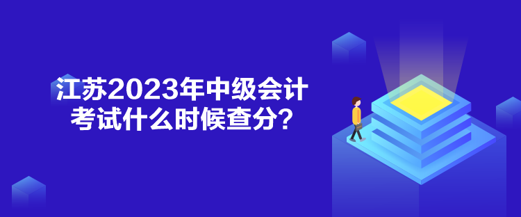 江蘇2023年中級(jí)會(huì)計(jì)考試什么時(shí)候查分？