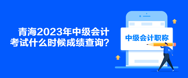 青海2023年中級會計考試什么時候成績查詢？