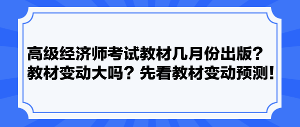 高級(jí)經(jīng)濟(jì)師考試教材幾月份出版？教材變動(dòng)大嗎？先看教材變動(dòng)預(yù)測(cè)！
