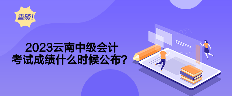 2023云南中級會計(jì)考試成績什么時候公布？