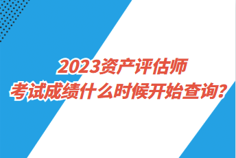 2023資產(chǎn)評(píng)估師考試成績(jī)什么時(shí)候開始查詢？