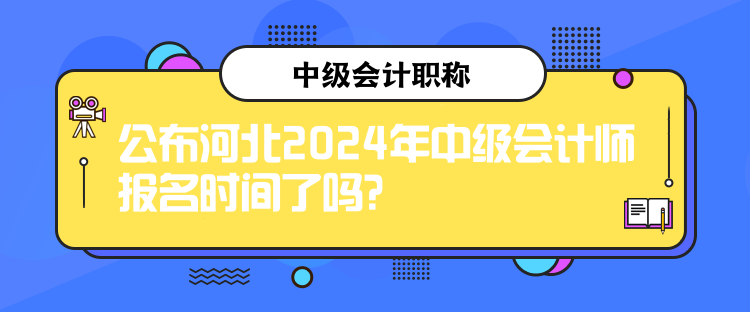 公布河北2024年中級(jí)會(huì)計(jì)師報(bào)名時(shí)間了嗎？