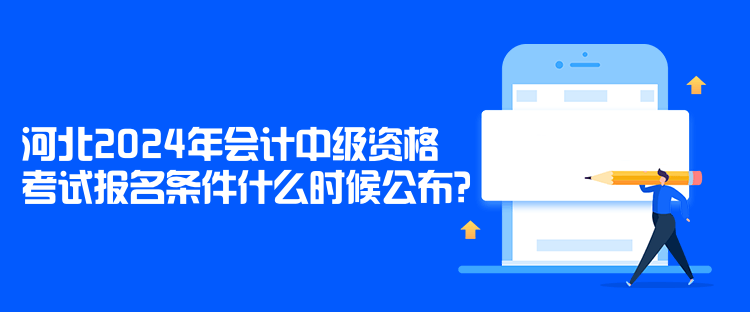 河北2024年會計中級資格考試報名條件什么時候公布？