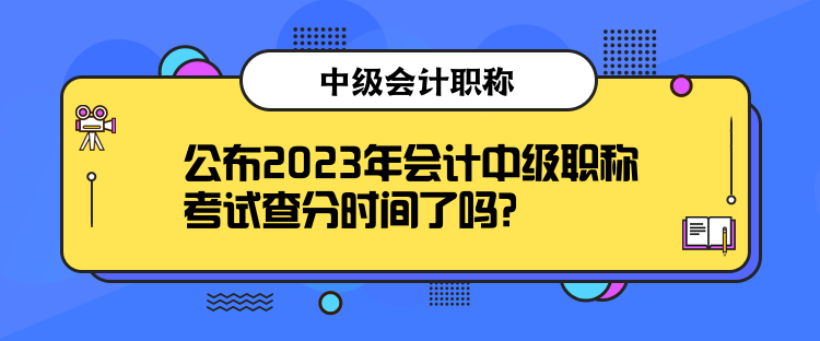 公布2023年會計中級職稱考試查分時間了嗎？