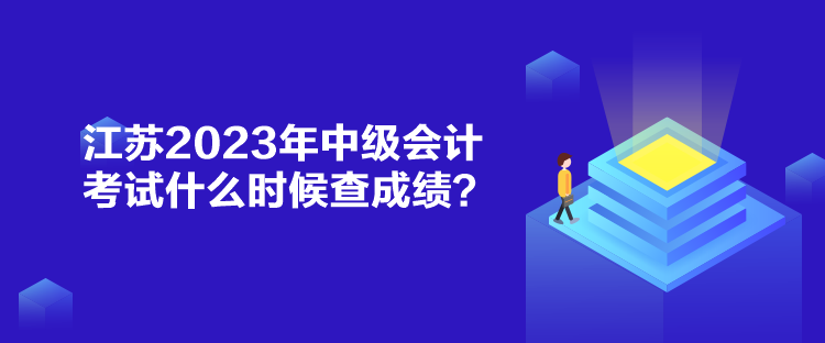 江蘇2023年中級會計(jì)考試什么時候查成績？