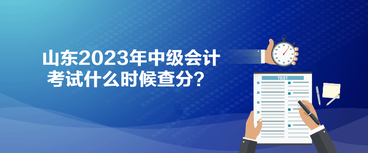 山東2023年中級會計考試什么時候查分？