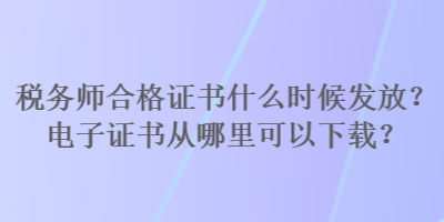 稅務師合格證書什么時候發(fā)放？電子證書從哪里可以下載？